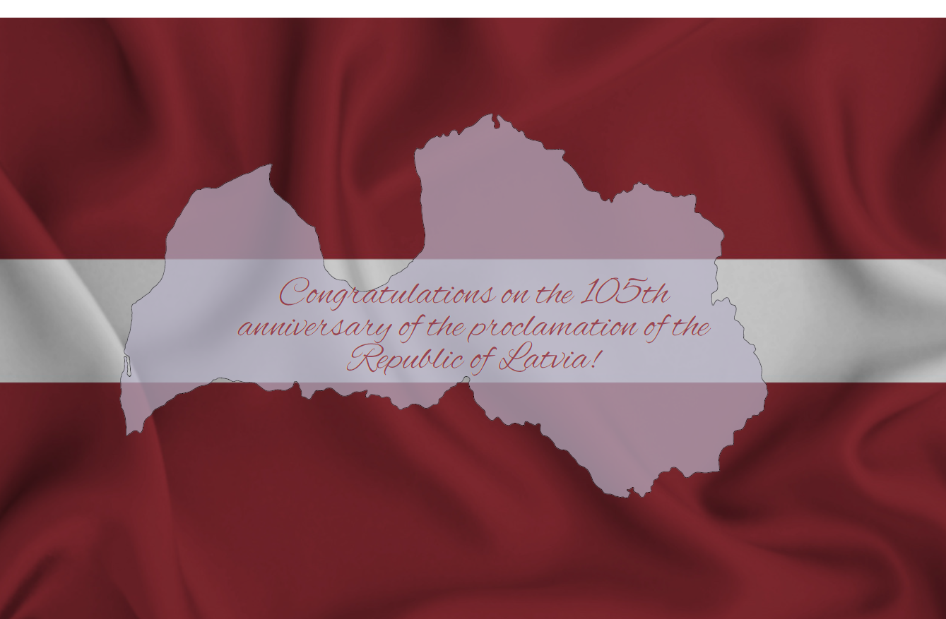 Congratulations on the 105th anniversary of the proclamation of the Republic of Latvia !